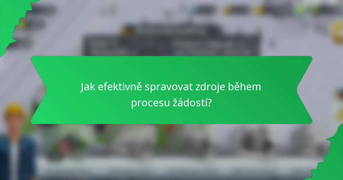 Jak efektivně spravovat zdroje během procesu žádostí?