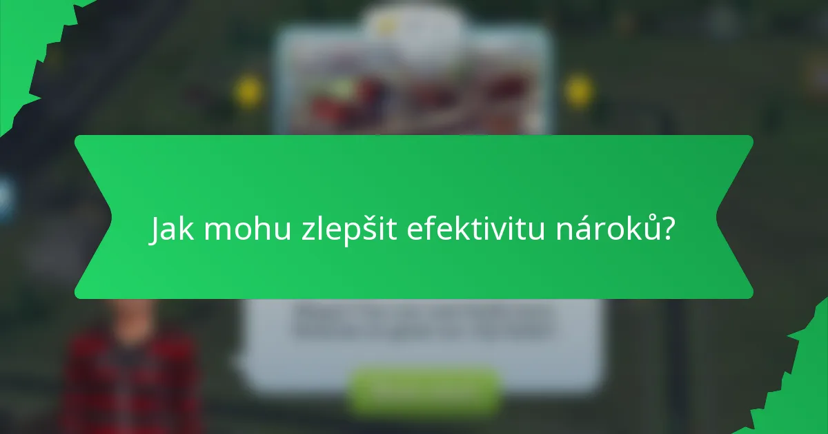 Jak mohu zlepšit efektivitu nároků?