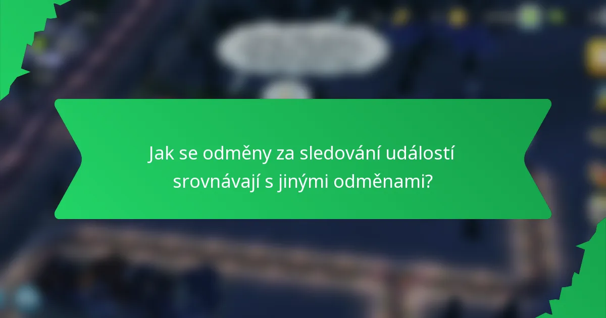 Jak se odměny za sledování událostí srovnávají s jinými odměnami?