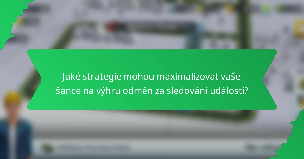 Jaké strategie mohou maximalizovat vaše šance na výhru odměn za sledování událostí?